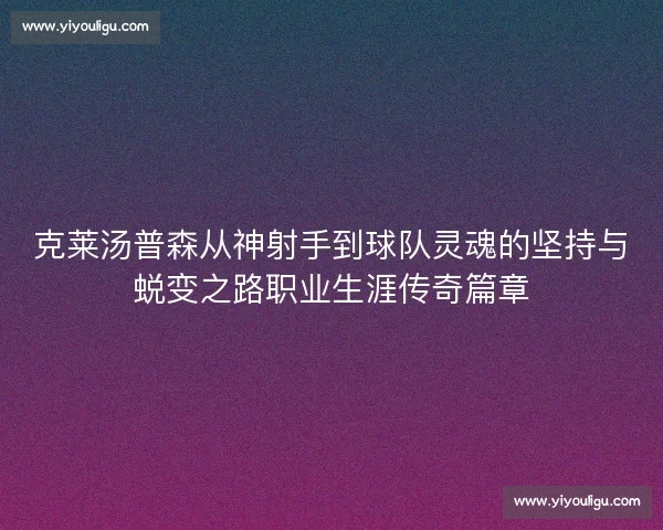 克莱汤普森从神射手到球队灵魂的坚持与蜕变之路职业生涯传奇篇章